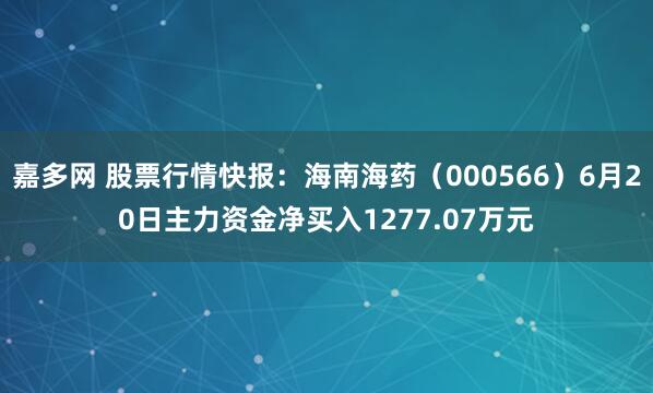 嘉多网 股票行情快报：海南海药（000566）6月20日主力资金净买入1277.07万元