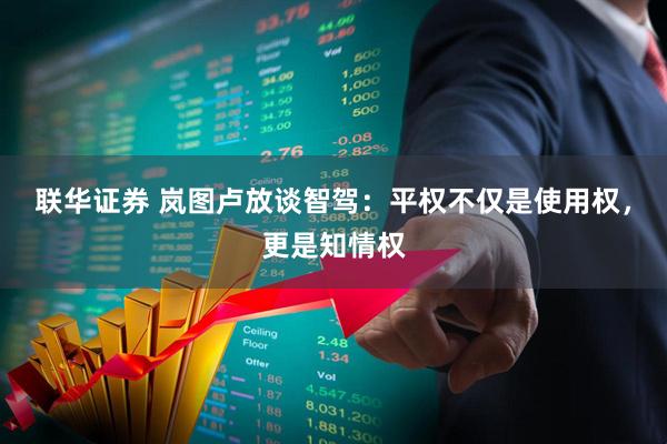 联华证券 岚图卢放谈智驾：平权不仅是使用权，更是知情权