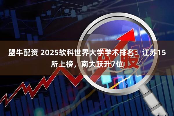 盟牛配资 2025软科世界大学学术排名：江苏15所上榜，南大跃升7位